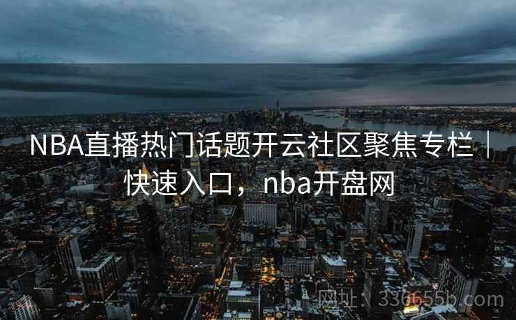 NBA直播热门话题开云社区聚焦专栏|快速入口,nba开盘网 NBA直播热门话题开云社区聚焦专栏|快速入口,nba开盘网