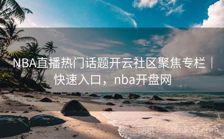 NBA直播热门话题开云社区聚焦专栏|快速入口,nba开盘网 NBA直播热门话题开云社区聚焦专栏|快速入口,nba开盘网