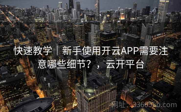 快速教学|新手使用开云APP需要注意哪些细节?,云开平台 快速教学|新手使用开云APP需要注意哪些细节?,云开平台