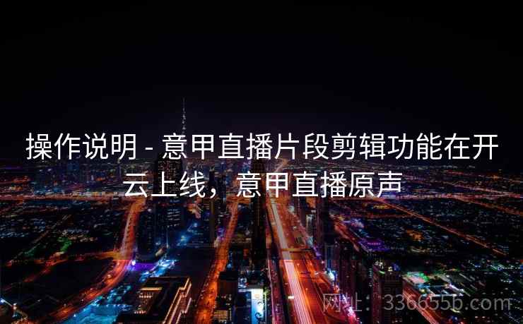 操作说明 - 意甲直播片段剪辑功能在开云上线，意甲直播原声