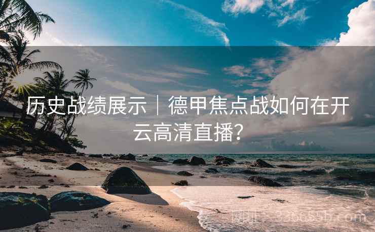 历史战绩展示｜德甲焦点战如何在开云高清直播？