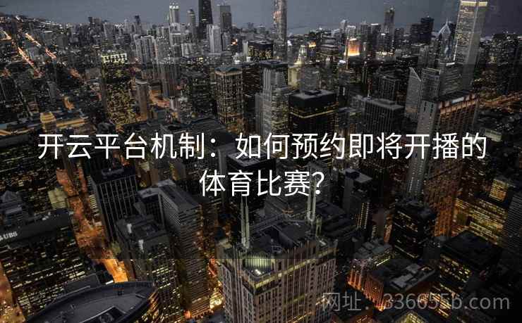 开云平台机制:如何预约即将开播的体育比赛? 开云平台机制:如何预约即将开播的体育比赛?