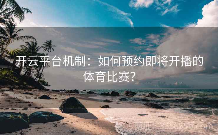 开云平台机制:如何预约即将开播的体育比赛? 开云平台机制:如何预约即将开播的体育比赛?