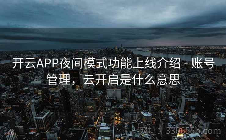 开云APP夜间模式功能上线介绍 - 账号管理,云开启是什么意思 开云APP夜间模式功能上线介绍 - 账号管理,云开启是什么意思