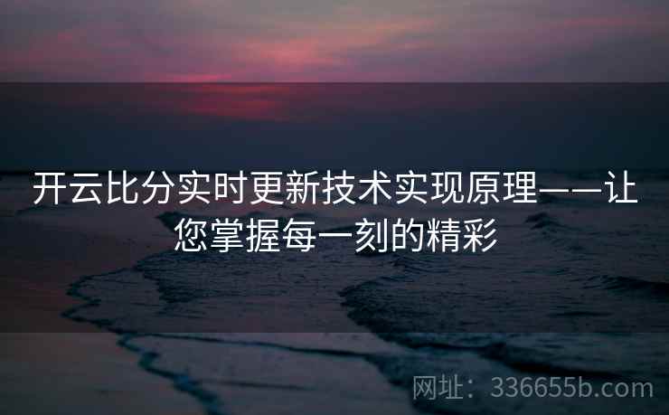 开云比分实时更新技术实现原理——让您掌握每一刻的精彩