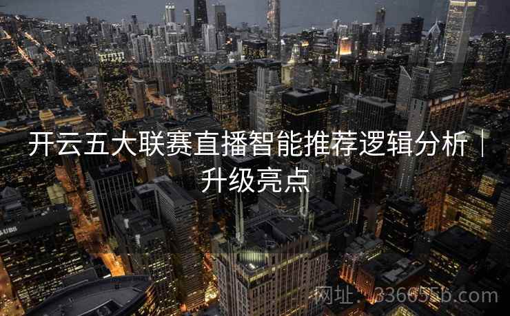 开云五大联赛直播智能推荐逻辑分析｜升级亮点