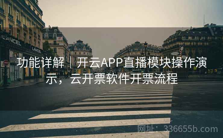 功能详解｜开云APP直播模块操作演示，云开票软件开票流程