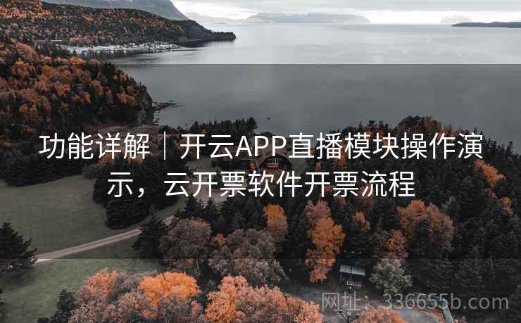 功能详解｜开云APP直播模块操作演示，云开票软件开票流程