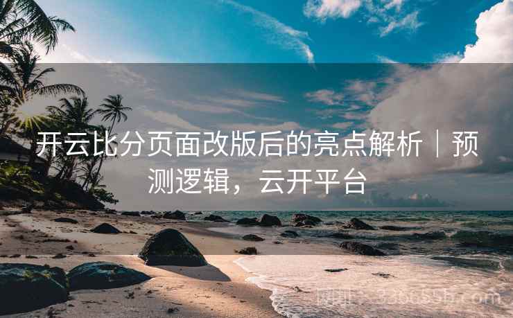 开云比分页面改版后的亮点解析｜预测逻辑，云开平台