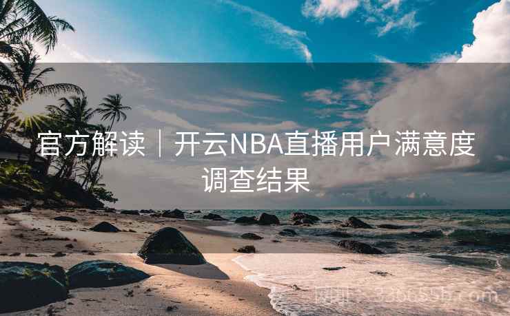 官方解读｜开云NBA直播用户满意度调查结果