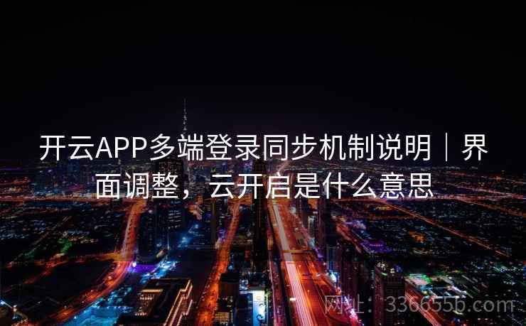 开云APP多端登录同步机制说明｜界面调整，云开启是什么意思