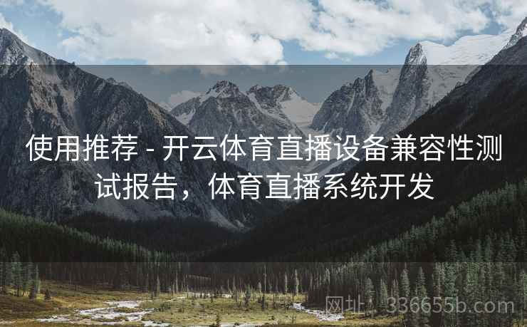 使用推荐 - 开云体育直播设备兼容性测试报告，体育直播系统开发