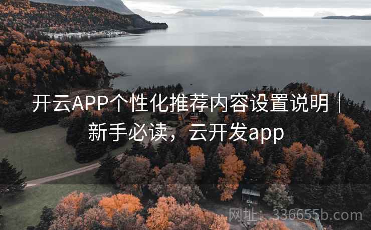 开云APP个性化推荐内容设置说明｜新手必读，云开发app