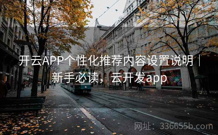 开云APP个性化推荐内容设置说明｜新手必读，云开发app