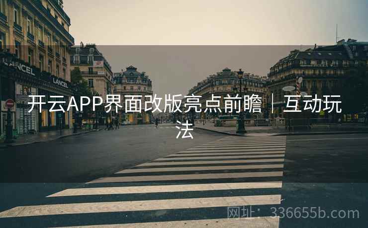 开云APP界面改版亮点前瞻|互动玩法 开云APP界面改版亮点前瞻|互动玩法