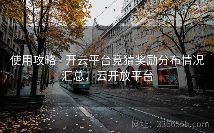 使用攻略 - 开云平台竞猜奖励分布情况汇总，云开放平台