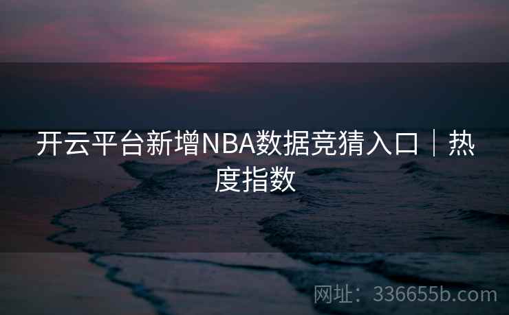 开云平台新增NBA数据竞猜入口｜热度指数