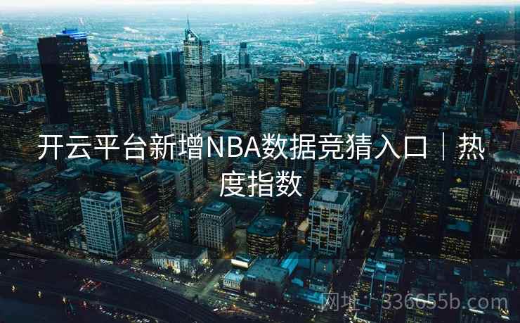 开云平台新增NBA数据竞猜入口｜热度指数